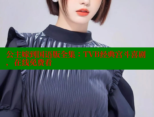 公主嫁到国语版全集:TVB经典宫斗喜剧,在线免费看 欲漫涩 第1张 公主嫁到国语版全集:TVB经典宫斗喜剧,在线免费看 欲漫涩 第1张