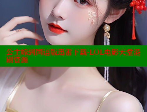 公主嫁到国语版迅雷下载-LOL电影天堂港剧资源 欲漫涩平台 第1张 公主嫁到国语版迅雷下载-LOL电影天堂港剧资源 欲漫涩平台 第1张