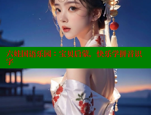 六娃国语乐园:宝贝启蒙,快乐学拼音识字 欲漫涩官网 第1张 六娃国语乐园:宝贝启蒙,快乐学拼音识字 欲漫涩官网 第1张
