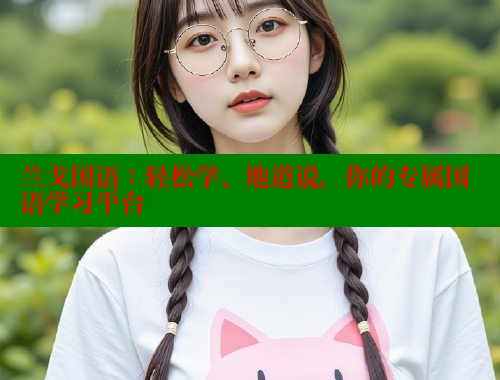 兰戈国语:轻松学、地道说,你的专属国语学习平台 欲漫涩 第1张 兰戈国语:轻松学、地道说,你的专属国语学习平台 欲漫涩 第1张