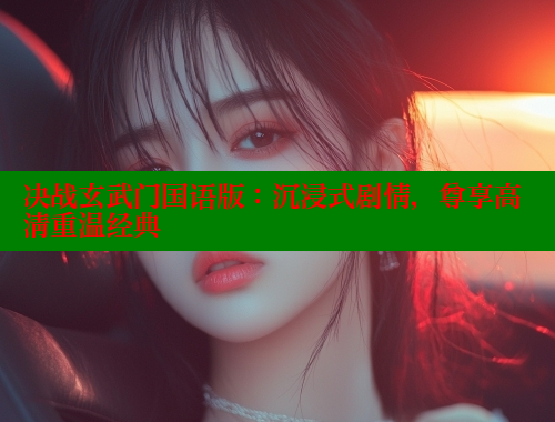 决战玄武门国语版:沉浸式剧情,尊享高清重温经典 欲漫涩官网 第1张 决战玄武门国语版:沉浸式剧情,尊享高清重温经典 欲漫涩官网 第1张