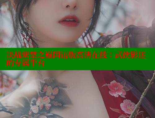 决战紫禁之巅国语版高清在线:武侠影迷的专属平台