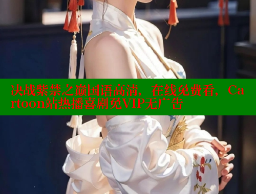 决战紫禁之巅国语高清,在线免费看,Cartoon站热播喜剧免VIP无广告 欲漫涩平台 第1张 决战紫禁之巅国语高清,在线免费看,Cartoon站热播喜剧免VIP无广告 欲漫涩平台 第1张