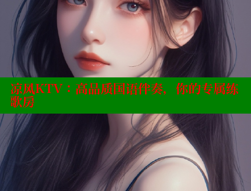 凉风KTV:高品质国语伴奏,你的专属练歌房 欲漫涩平台 第2张 凉风KTV:高品质国语伴奏,你的专属练歌房 欲漫涩平台 第2张