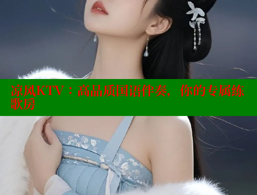 凉风KTV:高品质国语伴奏,你的专属练歌房 欲漫涩平台 第1张 凉风KTV:高品质国语伴奏,你的专属练歌房 欲漫涩平台 第1张