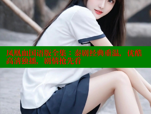 凤凰血国语版全集:泰剧经典重温,优酷高清独播,剧情抢先看 欲漫涩官网 第2张 凤凰血国语版全集:泰剧经典重温,优酷高清独播,剧情抢先看 欲漫涩官网 第2张