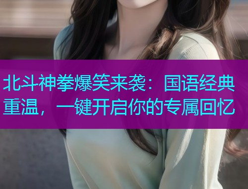 北斗神拳爆笑来袭:国语经典重温,一键开启你的专属回忆  第1张 北斗神拳爆笑来袭:国语经典重温,一键开启你的专属回忆  第1张