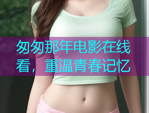 匆匆那年电影在线看,重温青春记忆  第1张 匆匆那年电影在线看,重温青春记忆  第1张