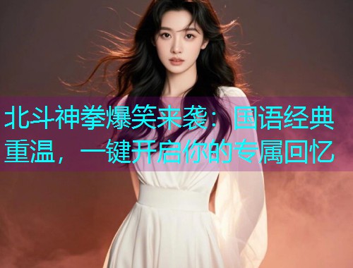 北斗神拳爆笑来袭:国语经典重温,一键开启你的专属回忆  第2张 北斗神拳爆笑来袭:国语经典重温,一键开启你的专属回忆  第2张
