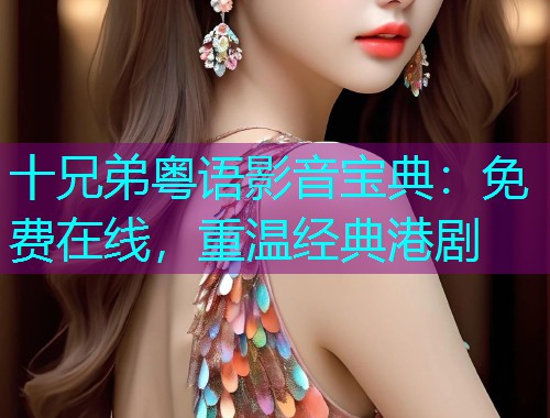十兄弟粤语影音宝典:免费在线,重温经典港剧  第1张 十兄弟粤语影音宝典:免费在线,重温经典港剧  第1张