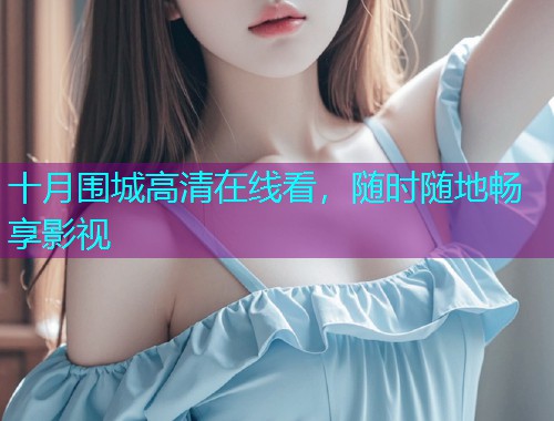 十月围城高清在线看,随时随地畅享影视  第1张 十月围城高清在线看,随时随地畅享影视  第1张