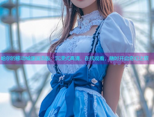 哈尔的移动城堡国语版:沉浸式高清,在线观看,随时开启奇幻之旅  第1张 哈尔的移动城堡国语版:沉浸式高清,在线观看,随时开启奇幻之旅  第1张
