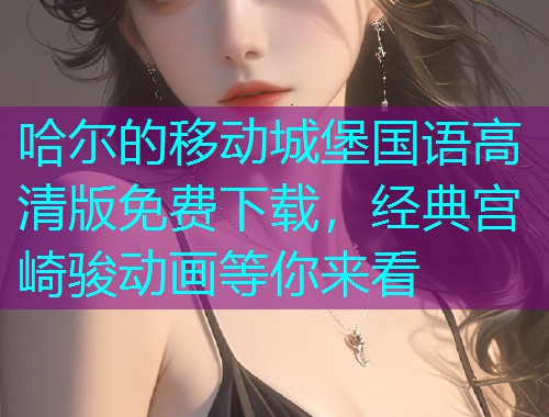 哈尔的移动城堡国语高清版免费下载,经典宫崎骏动画等你来看  第1张 哈尔的移动城堡国语高清版免费下载,经典宫崎骏动画等你来看  第1张