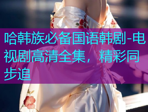 哈韩族必备国语韩剧-电视剧高清全集,精彩同步追  第1张 哈韩族必备国语韩剧-电视剧高清全集,精彩同步追  第1张