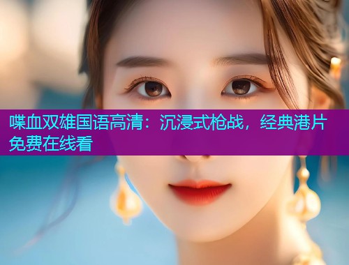 喋血双雄国语高清:沉浸式枪战,经典港片免费在线看  第1张 喋血双雄国语高清:沉浸式枪战,经典港片免费在线看  第1张