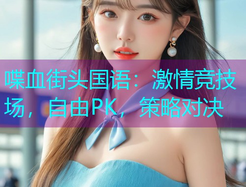 喋血街头国语:激情竞技场,自由PK,策略对决  第1张 喋血街头国语:激情竞技场,自由PK,策略对决  第1张