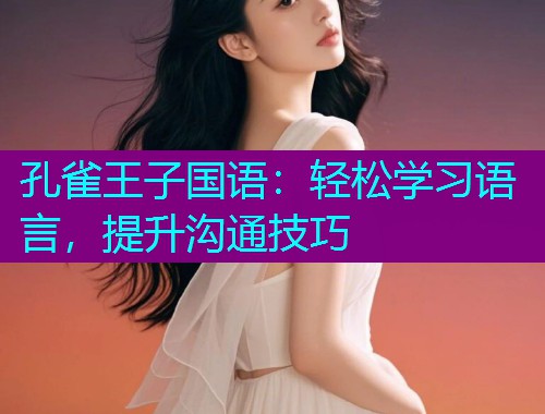 孔雀王子国语:轻松学习语言,提升沟通技巧  第2张 孔雀王子国语:轻松学习语言,提升沟通技巧  第2张