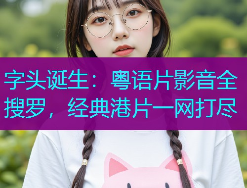 字头诞生:粤语片影音全搜罗,经典港片一网打尽  第1张 字头诞生:粤语片影音全搜罗,经典港片一网打尽  第1张