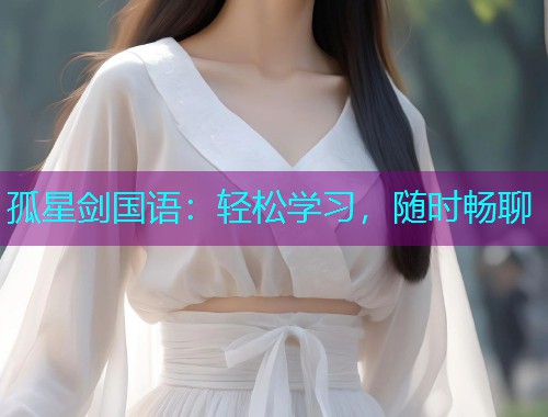 孤星剑国语:轻松学习,随时畅聊  第1张 孤星剑国语:轻松学习,随时畅聊  第1张