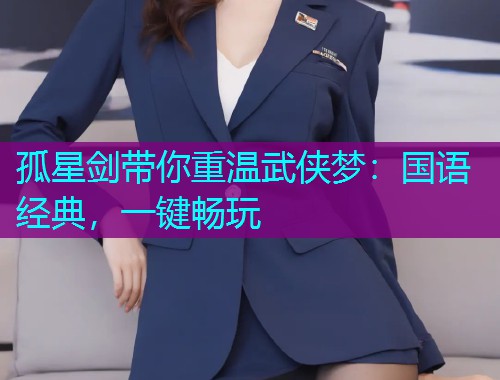 孤星剑带你重温武侠梦:国语经典,一键畅玩  第1张 孤星剑带你重温武侠梦:国语经典,一键畅玩  第1张