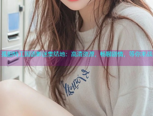 孤胆特工国语影迷集结地:高清资源,畅聊剧情,等你来战  第1张 孤胆特工国语影迷集结地:高清资源,畅聊剧情,等你来战  第1张