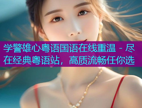 学警雄心粤语国语在线重温 - 尽在经典粤语站,高质流畅任你选  第1张 学警雄心粤语国语在线重温 - 尽在经典粤语站,高质流畅任你选  第1张
