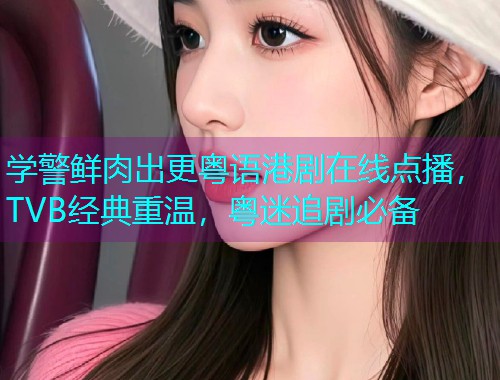 学警鲜肉出更粤语港剧在线点播,TVB经典重温,粤迷追剧必备  第2张 学警鲜肉出更粤语港剧在线点播,TVB经典重温,粤迷追剧必备  第2张