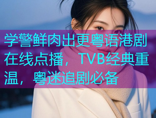 学警鲜肉出更粤语港剧在线点播,TVB经典重温,粤迷追剧必备  第1张 学警鲜肉出更粤语港剧在线点播,TVB经典重温,粤迷追剧必备  第1张