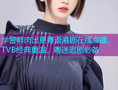 学警鲜肉出更粤语港剧在线点播,TVB经典重温,粤迷追剧必备  第3张 学警鲜肉出更粤语港剧在线点播,TVB经典重温,粤迷追剧必备  第3张