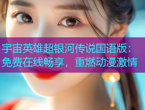宇宙英雄超银河传说国语版:免费在线畅享,重燃动漫激情  第1张 宇宙英雄超银河传说国语版:免费在线畅享,重燃动漫激情  第1张