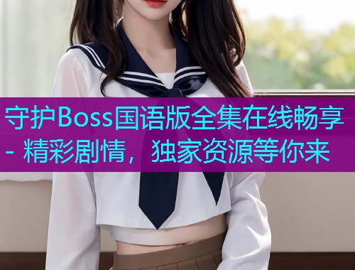 守护Boss国语版全集在线畅享 - 精彩剧情,独家资源等你来  第2张 守护Boss国语版全集在线畅享 - 精彩剧情,独家资源等你来  第2张
