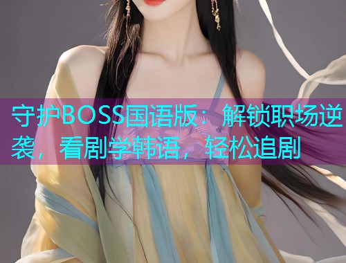 守护BOSS国语版:解锁职场逆袭,看剧学韩语,轻松追剧  第1张 守护BOSS国语版:解锁职场逆袭,看剧学韩语,轻松追剧  第1张