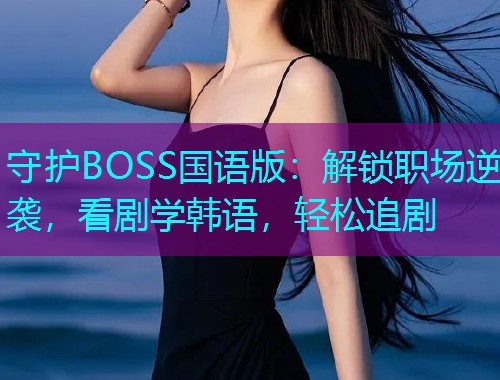 守护BOSS国语版:解锁职场逆袭,看剧学韩语,轻松追剧  第2张 守护BOSS国语版:解锁职场逆袭,看剧学韩语,轻松追剧  第2张
