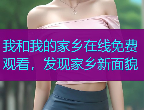 我和我的家乡在线免费观看,发现家乡新面貌  第1张 我和我的家乡在线免费观看,发现家乡新面貌  第1张