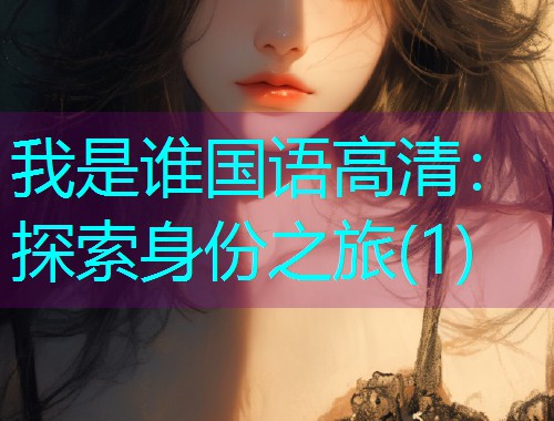 我是谁国语高清:探索身份之旅(1)  第1张 我是谁国语高清:探索身份之旅(1)  第1张