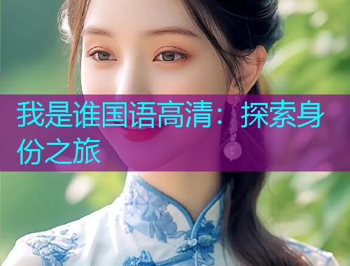 我是谁国语高清:探索身份之旅  第1张 我是谁国语高清:探索身份之旅  第1张