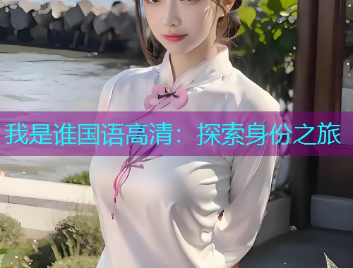 我是谁国语高清:探索身份之旅  第2张 我是谁国语高清:探索身份之旅  第2张