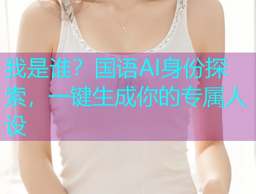 我是谁?国语AI身份探索,一键生成你的专属人设  第1张 我是谁?国语AI身份探索,一键生成你的专属人设  第1张