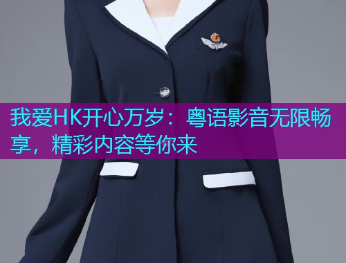 我爱HK开心万岁:粤语影音无限畅享,精彩内容等你来  第2张 我爱HK开心万岁:粤语影音无限畅享,精彩内容等你来  第2张
