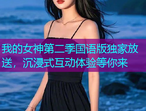 我的女神第二季国语版独家放送,沉浸式互动体验等你来  第2张 我的女神第二季国语版独家放送,沉浸式互动体验等你来  第2张