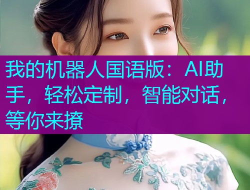我的机器人国语版:AI助手,轻松定制,智能对话,等你来撩  第1张 我的机器人国语版:AI助手,轻松定制,智能对话,等你来撩  第1张