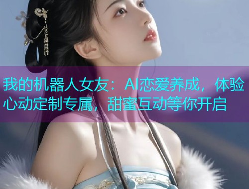 我的机器人女友:AI恋爱养成,体验心动定制专属,甜蜜互动等你开启  第1张 我的机器人女友:AI恋爱养成,体验心动定制专属,甜蜜互动等你开启  第1张