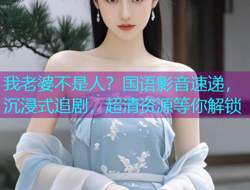 我老婆不是人?国语影音速递,沉浸式追剧,超清资源等你解锁  第1张 我老婆不是人?国语影音速递,沉浸式追剧,超清资源等你解锁  第1张