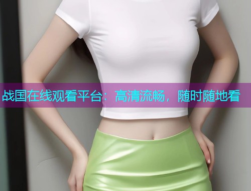 战国在线观看平台:高清流畅,随时随地看  第1张 战国在线观看平台:高清流畅,随时随地看  第1张