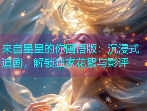 来自星星的你国语版:沉浸式追剧,解锁独家花絮与影评  第2张 来自星星的你国语版:沉浸式追剧,解锁独家花絮与影评  第2张