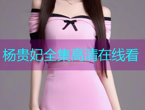 杨贵妃全集高清在线看  第1张 杨贵妃全集高清在线看  第1张