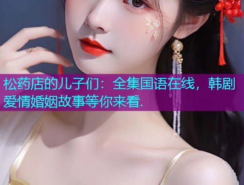 松药店的儿子们:全集国语在线,韩剧爱情婚姻故事等你来看.  第1张 松药店的儿子们:全集国语在线,韩剧爱情婚姻故事等你来看.  第1张