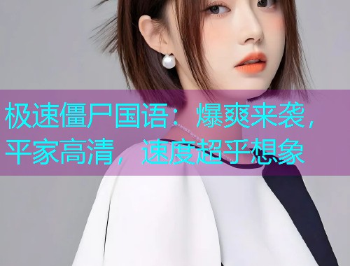 极速僵尸国语:爆爽来袭,平家高清,速度超乎想象  第2张 极速僵尸国语:爆爽来袭,平家高清,速度超乎想象  第2张