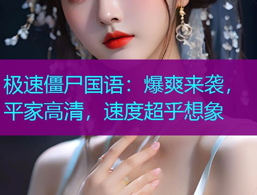 极速僵尸国语:爆爽来袭,平家高清,速度超乎想象  第1张 极速僵尸国语:爆爽来袭,平家高清,速度超乎想象  第1张
