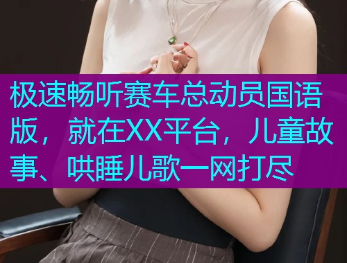 极速畅听赛车总动员国语版,就在XX平台,儿童故事、哄睡儿歌一网打尽  第1张 极速畅听赛车总动员国语版,就在XX平台,儿童故事、哄睡儿歌一网打尽  第1张